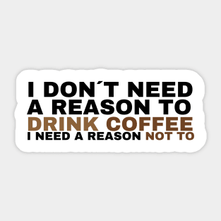 I don't need a reason to drink coffee Sticker